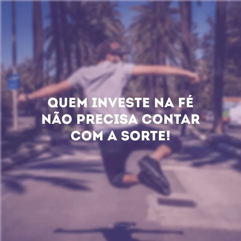 Quem investe na fé não precisa contar com a sorte! 