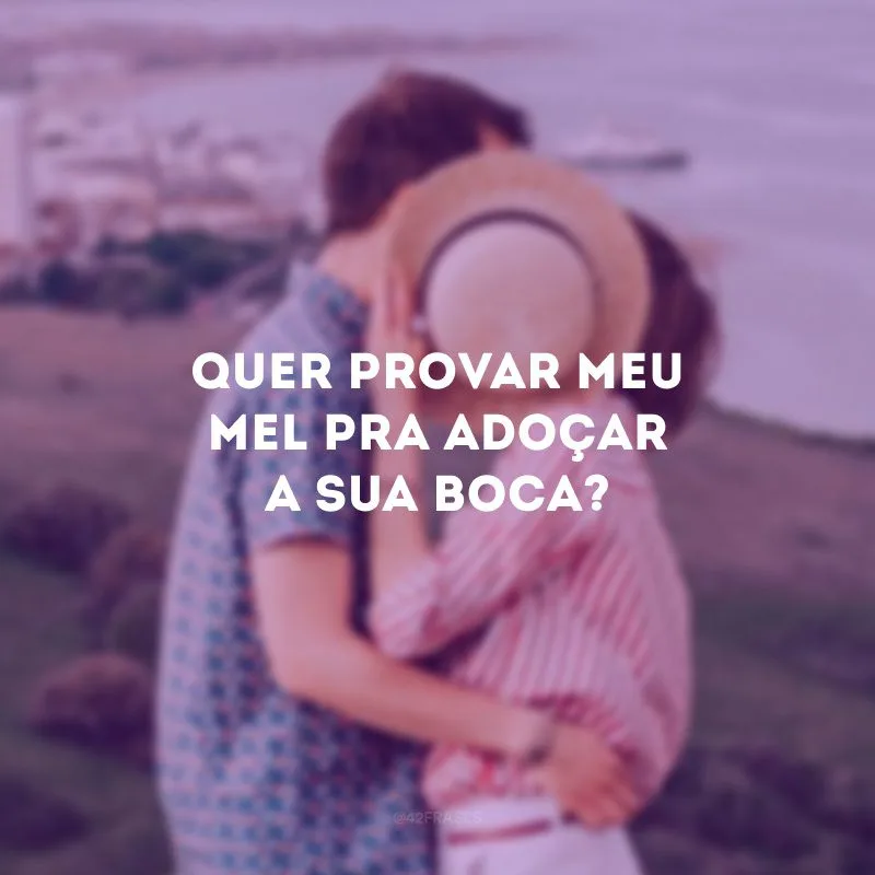 Quer provar meu mel pra adoçar a sua boca?