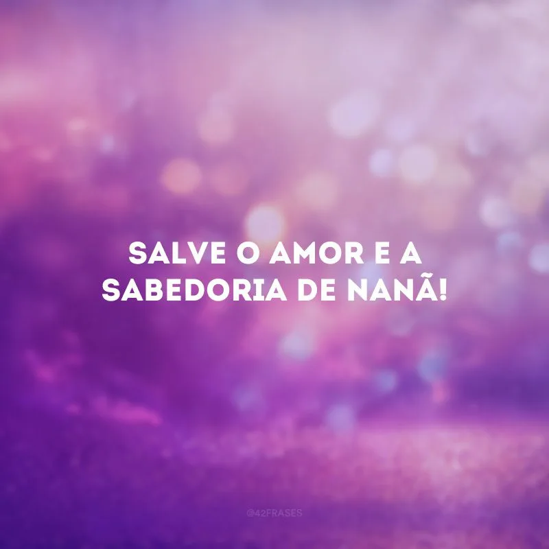 Salve o amor e a sabedoria de Nanã!