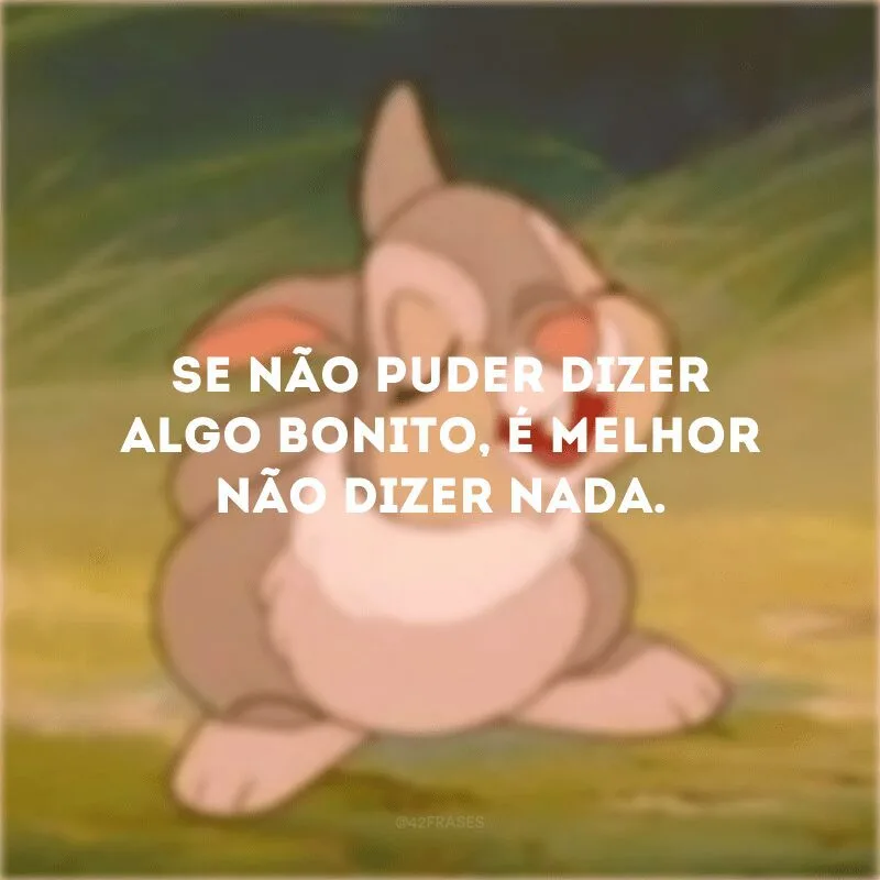 Se não puder dizer algo bonito, é melhor não dizer nada. 