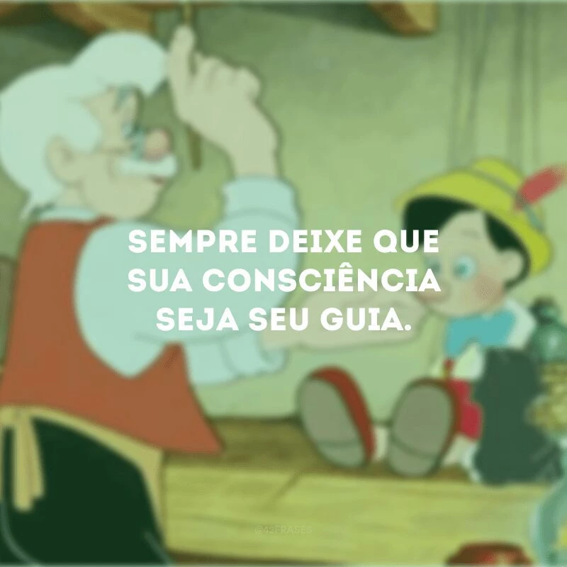 Sempre deixe que sua consciência seja seu guia. 