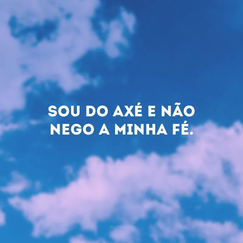 Sou do axé e não nego a minha fé. 