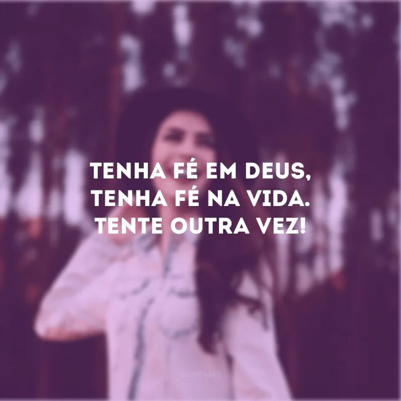 Tenha fé em Deus, tenha fé na vida. Tente outra vez!