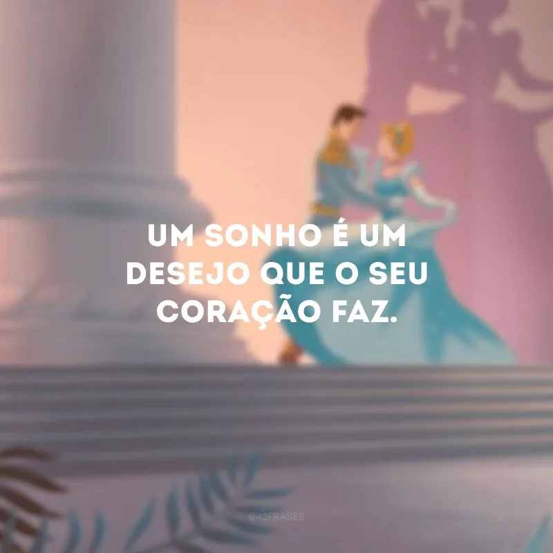 Um sonho é um desejo que o seu coração faz.