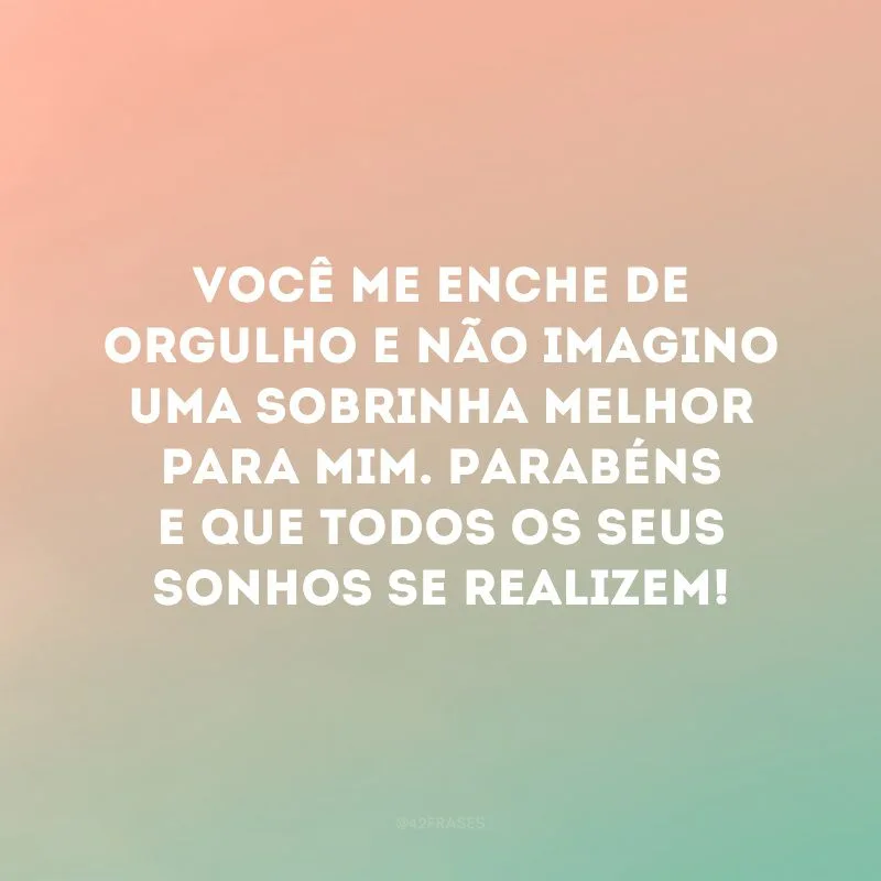 Você me enche de orgulho e não imagino uma sobrinha melhor para mim. Parabéns e que todos os seus sonhos se realizem!