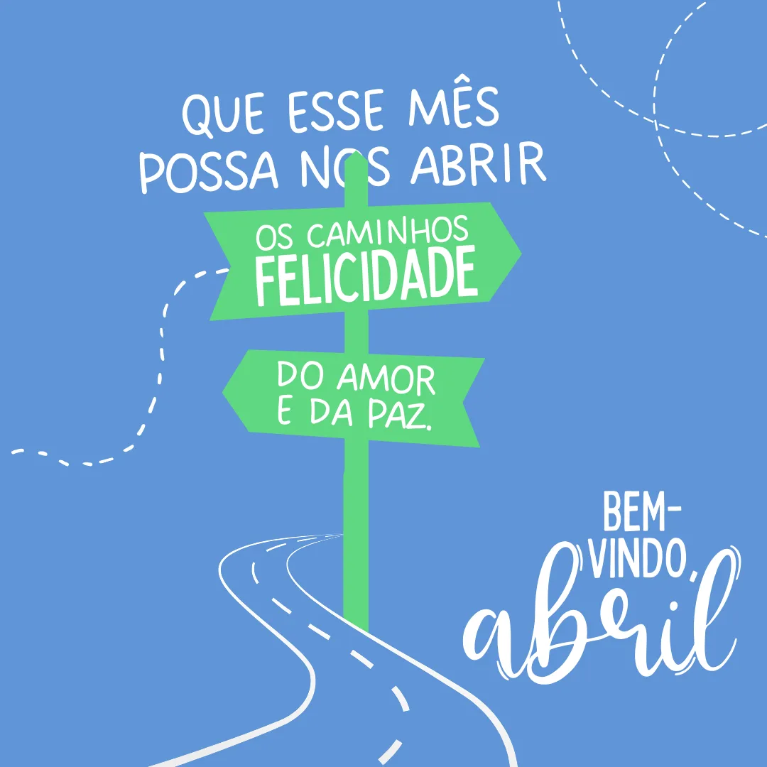 Que esse mês possa nos abrir os caminhos da felicidade, do amor e da paz. Seja bem-vindo, abril!
