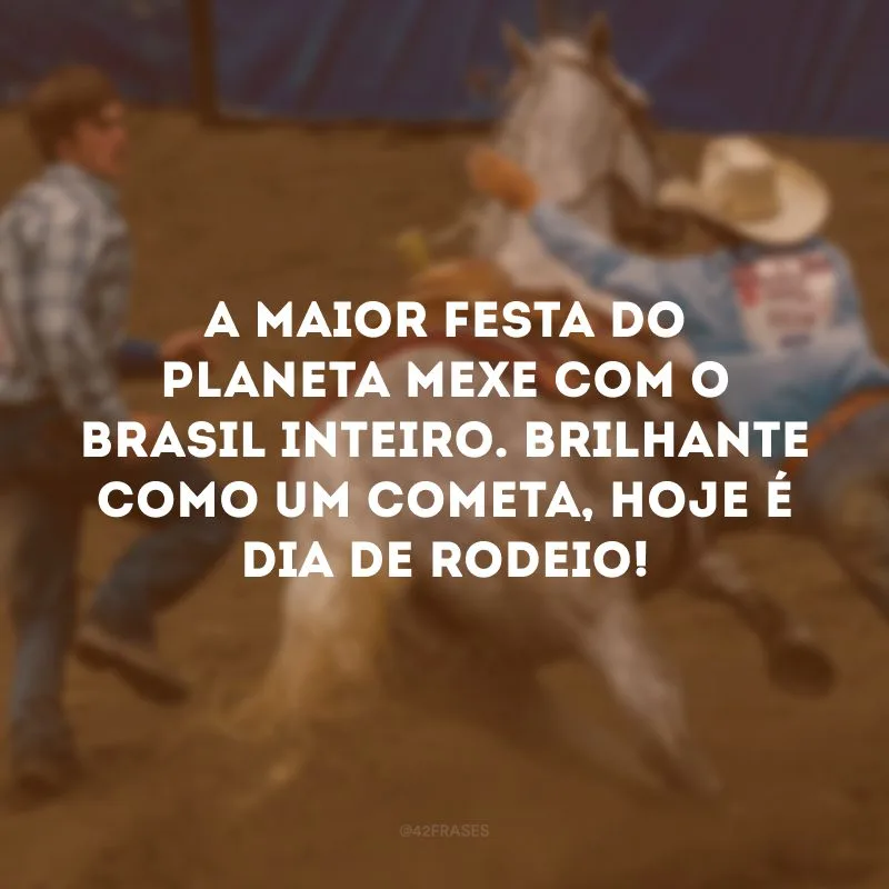 A maior festa do planeta mexe com o Brasil inteiro. Brilhante como um cometa, hoje é dia de rodeio! 