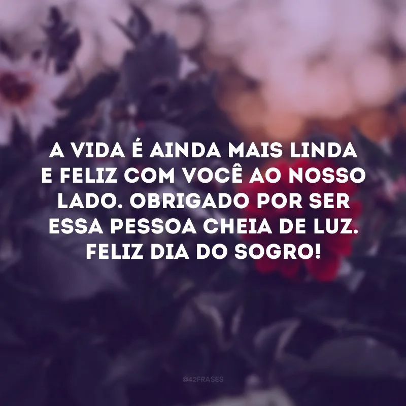 A vida é ainda mais linda e feliz com você ao nosso lado. Obrigado por ser essa pessoa cheia de luz. Feliz Dia do Sogro! 