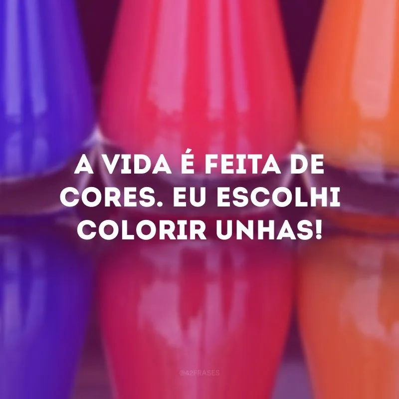 A vida é feita de cores. Eu escolhi colorir unhas! 
