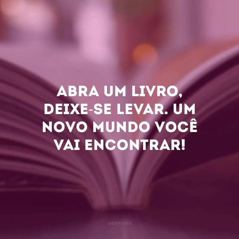 Abra um livro, deixe-se levar. Um novo mundo você vai encontrar!