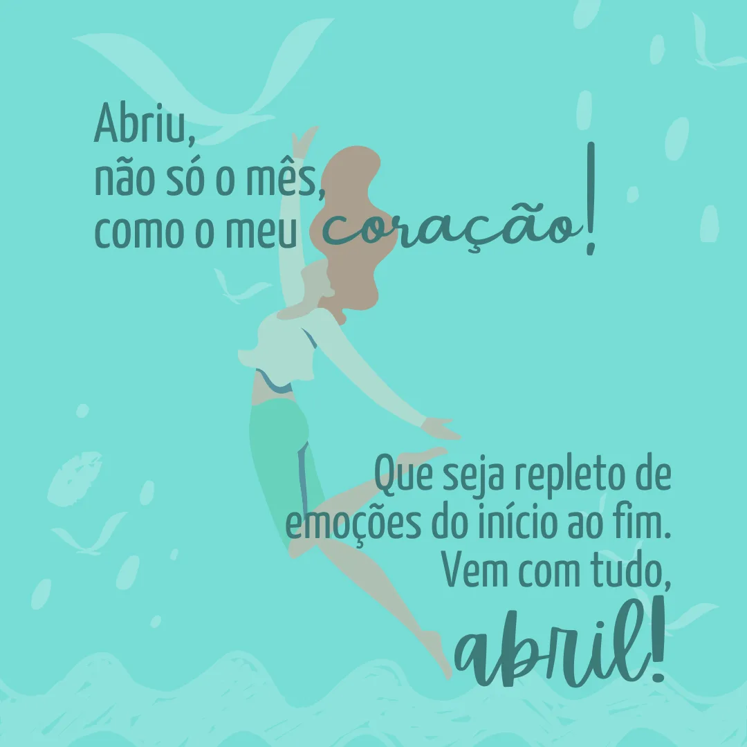 Abriu, não só o mês, como o meu coração! Que seja repleto de emoções do início ao fim. Vem com tudo, abril!