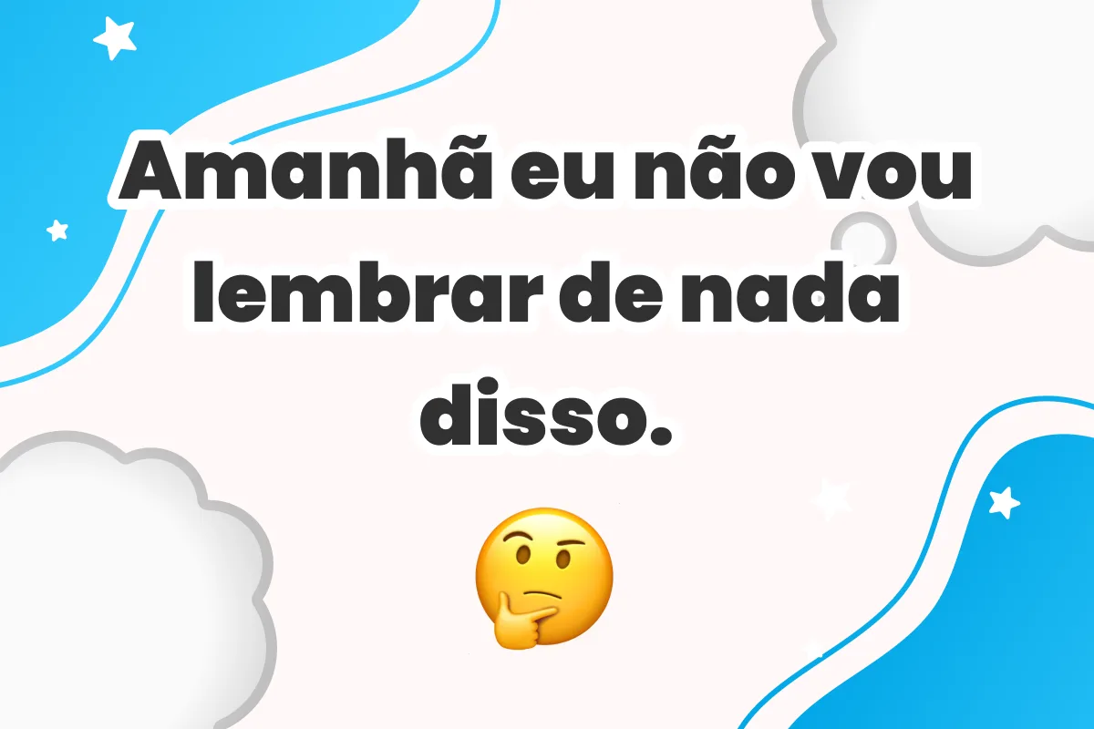 Amanhã eu não vou lembrar de nada disso.