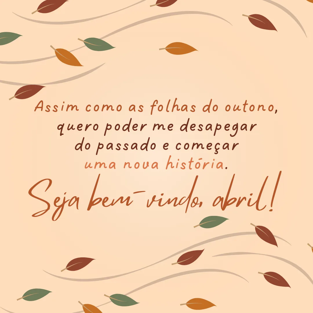 Assim como as folhas do outono, quero poder me desapegar do passado e começar uma nova história. Seja bem-vindo, abril! 
