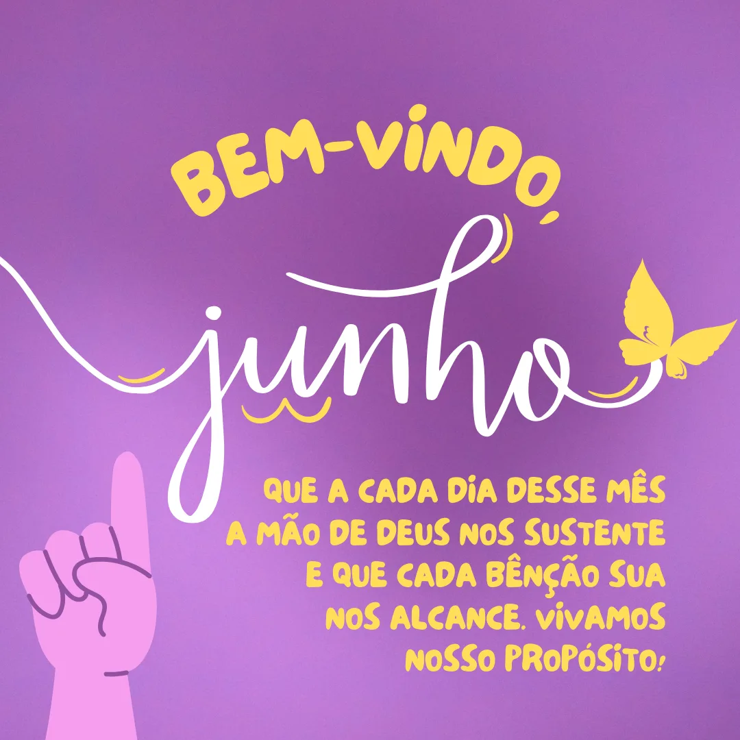 Bem-vindo, junho! Que a cada dia desse mês a mão de Deus nos sustente e que cada bênção sua nos alcance. Vivamos o nosso propósito!