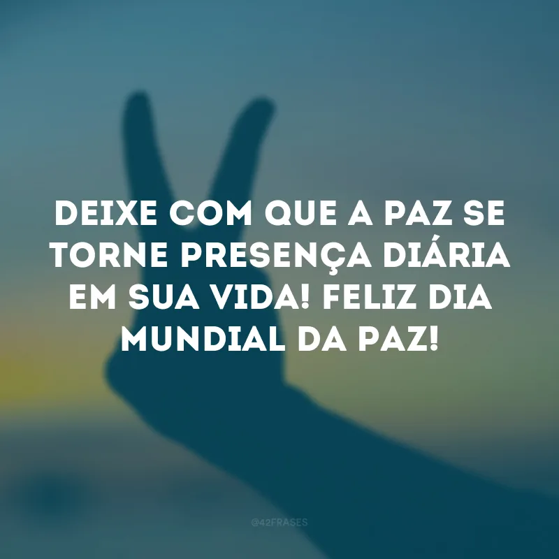 Deixe com que a paz se torne presença diária em sua vida! Feliz Dia Mundial da Paz! 