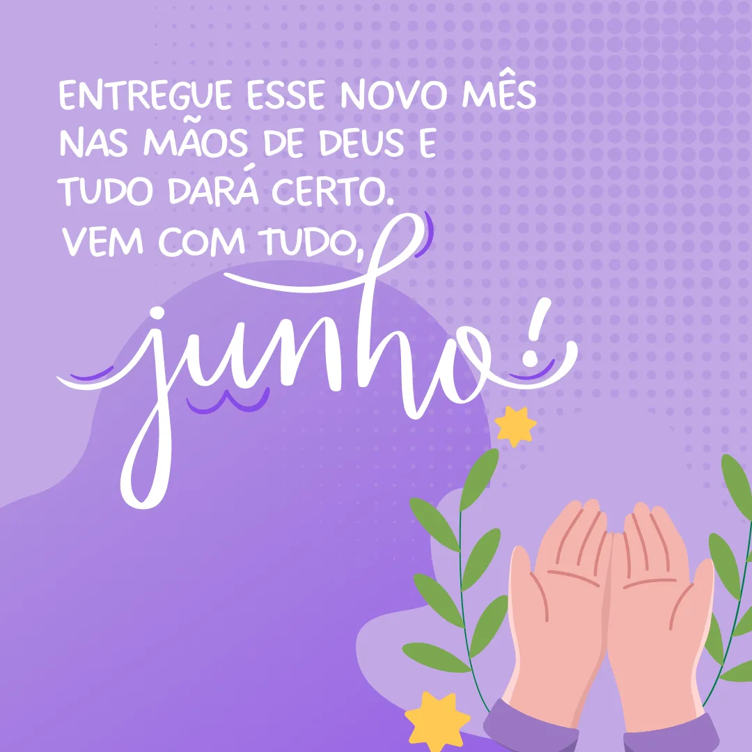 Entregue esse novo mês nas mãos de Deus e tudo dará certo. Vem com tudo, junho!