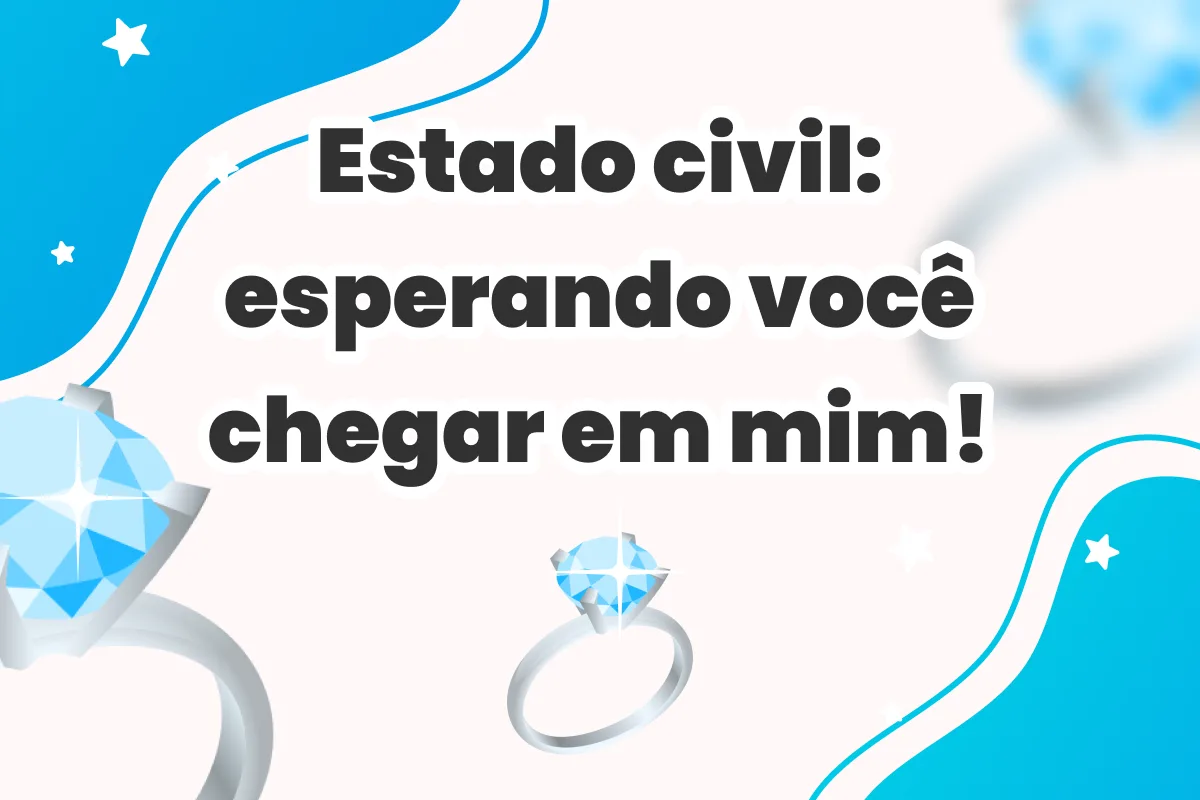Estado civil: esperando você chegar em mim!