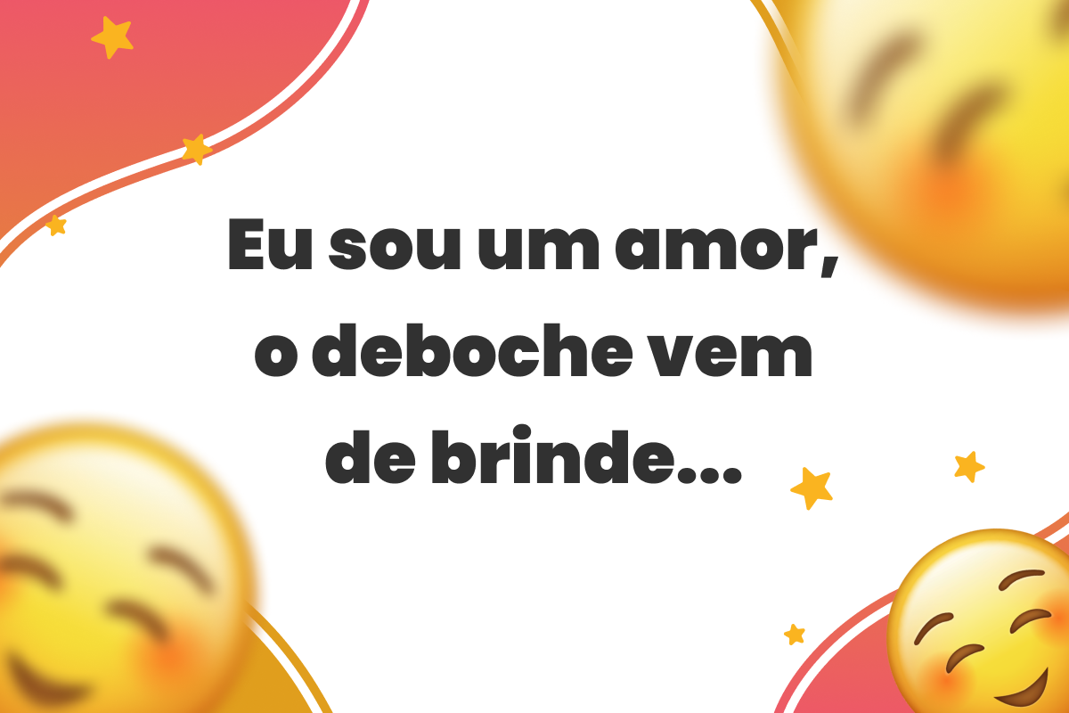 Eu sou um amor, o deboche vem de brinde...