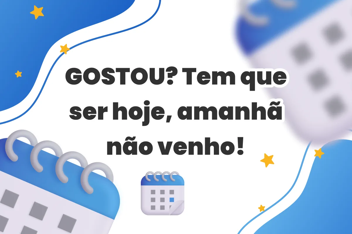 Gostou? Tem que ser hoje, amanhã eu não venho!