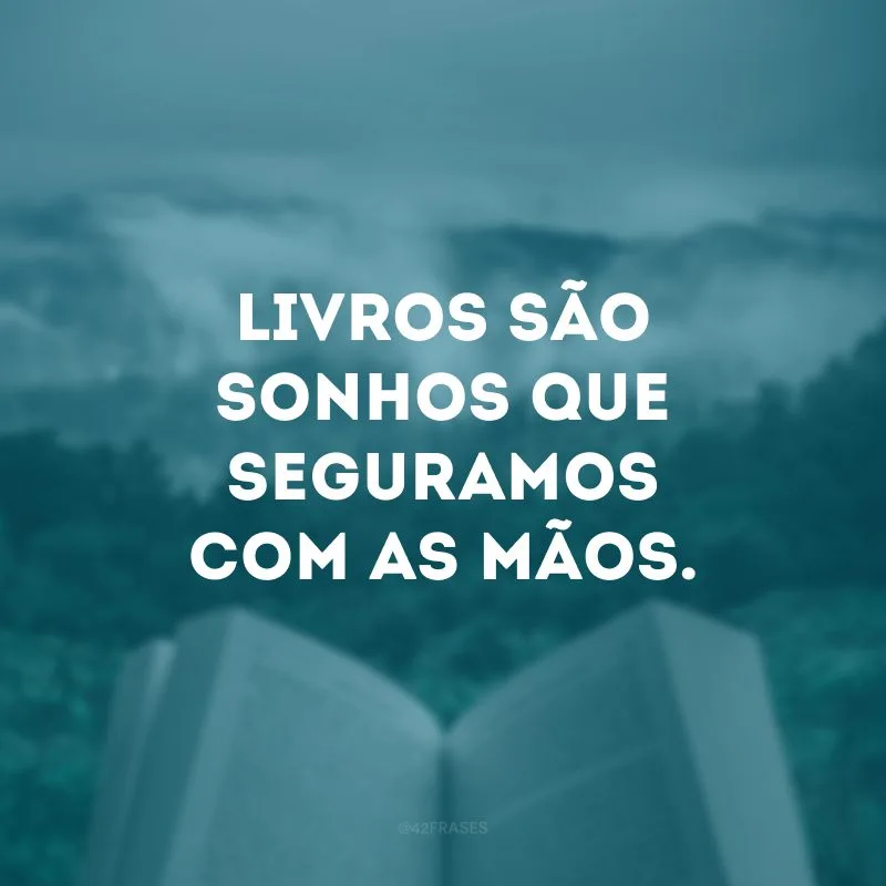 Livros são sonhos que seguramos com as mãos. 