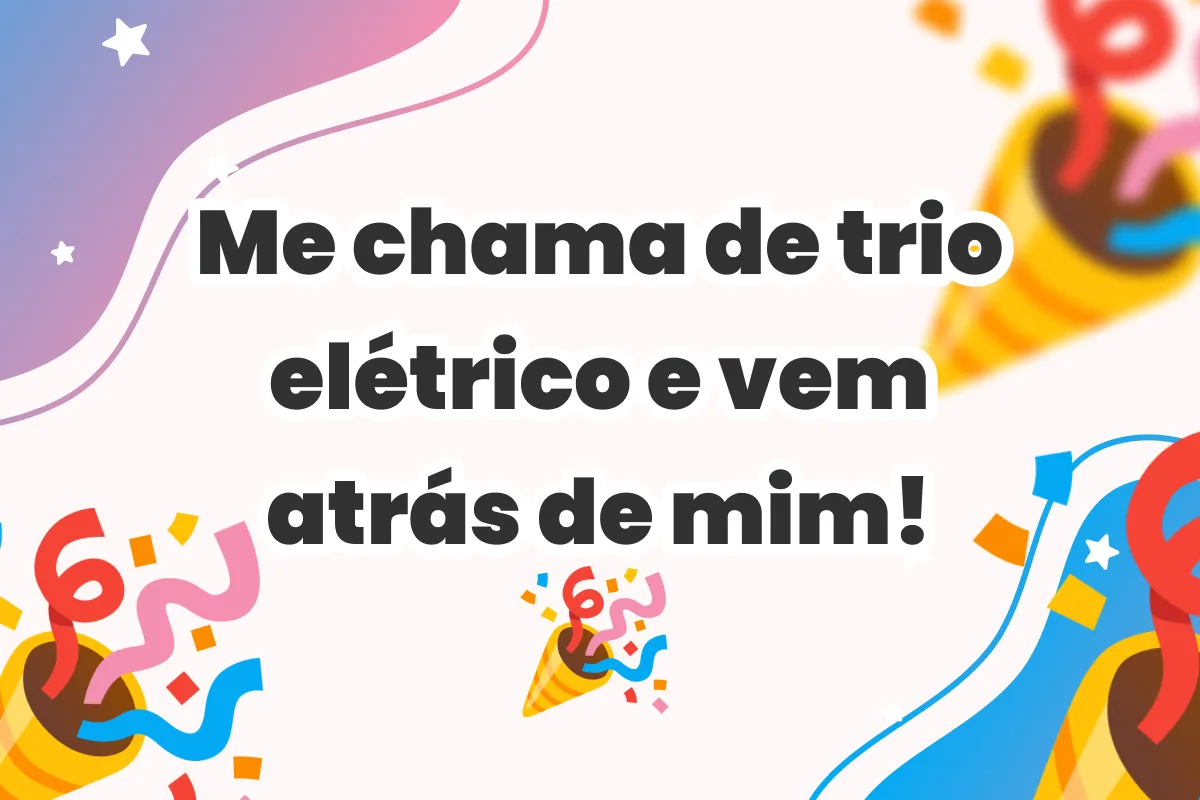 Me chama de trio elétrico e vem atrás de mim!
