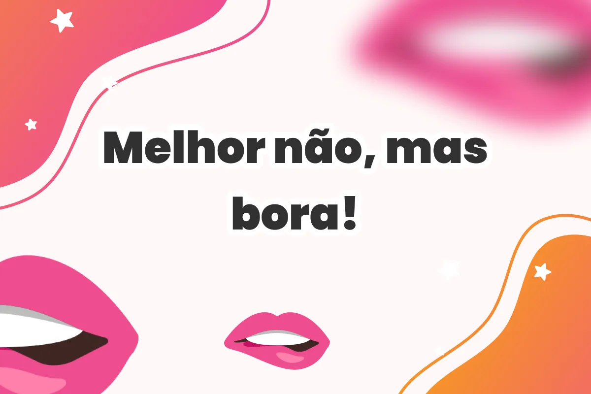 Melhor não, mas bora!