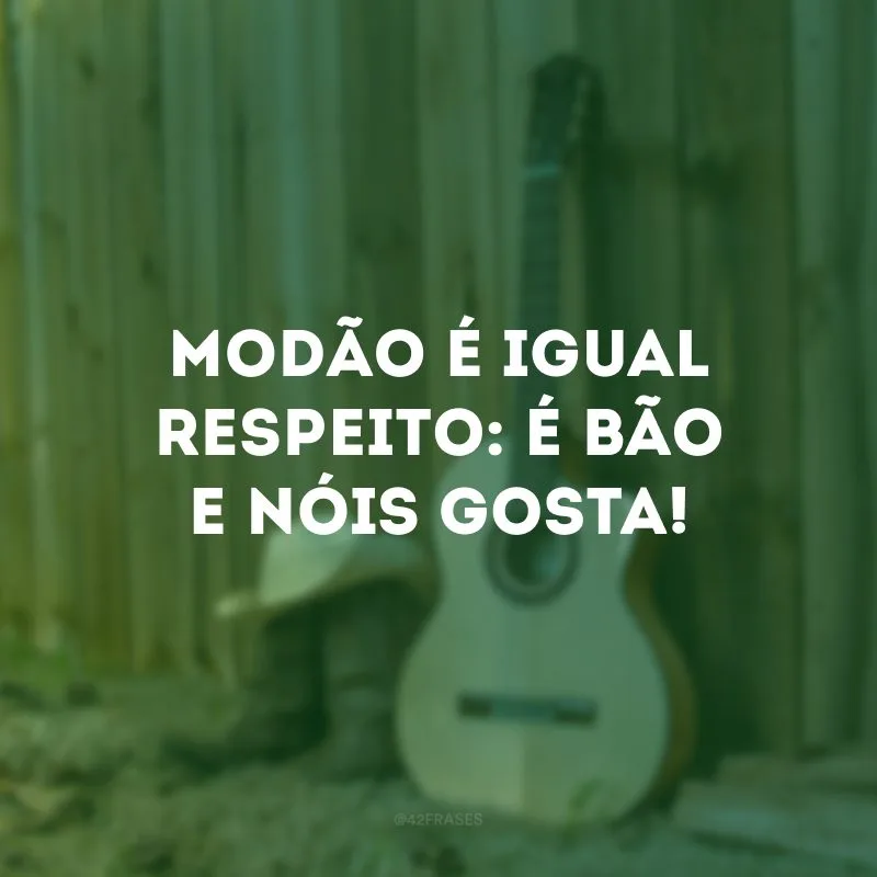 Modão é igual respeito: é bão e nóis gosta!