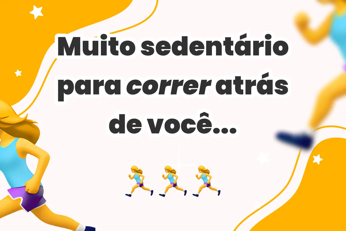 Muito sedentário para correr atrás de você...