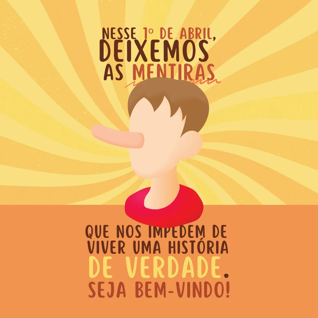 Nesse 1º de abril, deixemos as mentiras que nos impedem de viver uma história de verdade. Seja bem-vindo!