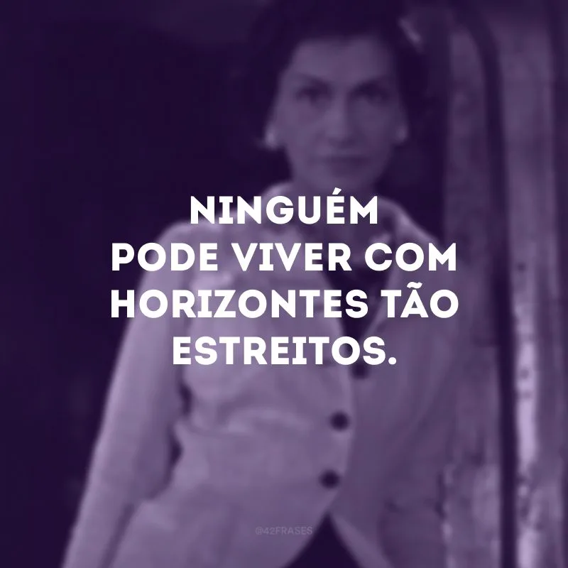 Ninguém pode viver com horizontes tão estreitos. 