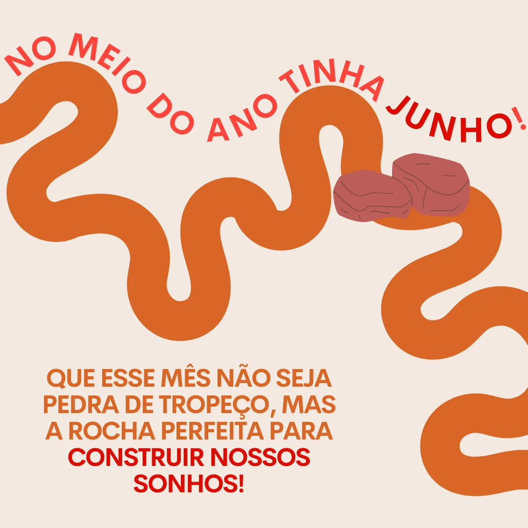 No meio do ano tinha junho! Que esse mês não seja pedra de tropeço, mas a rocha perfeita para construir nossos sonhos! 