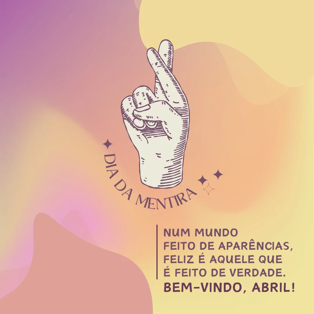Num mundo feito de aparências, feliz é aquele que é feito de verdade. Bem-vindo, abril! 
