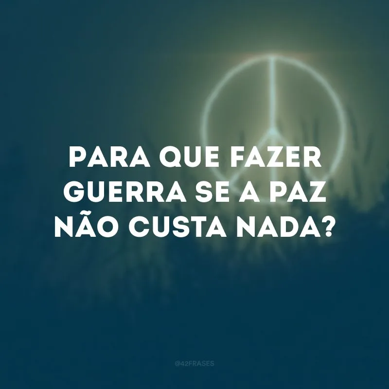 Para que fazer guerra se a paz não custa nada? 