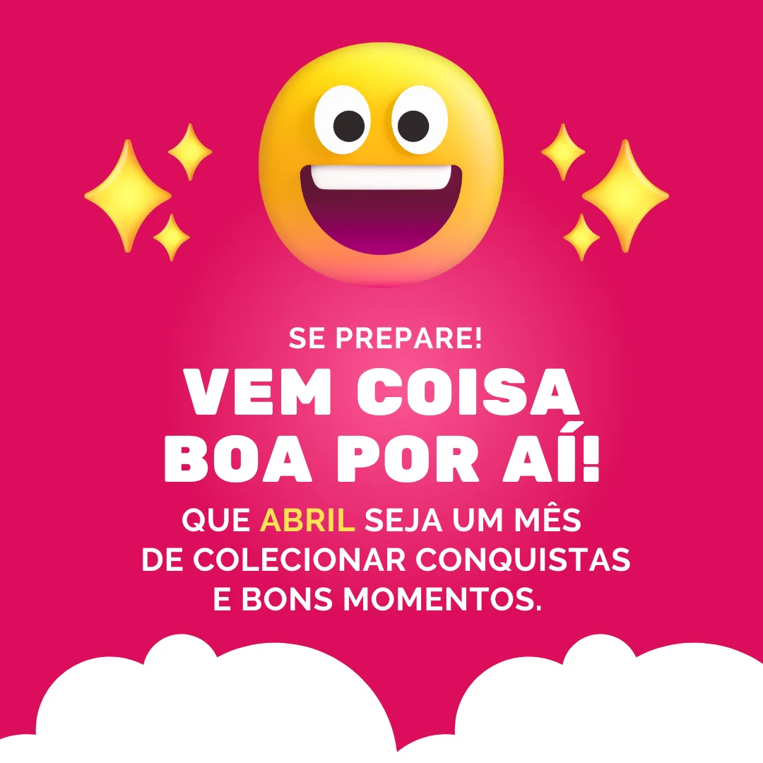 Que abril seja um mês de colecionar conquistas e bons momentos. 