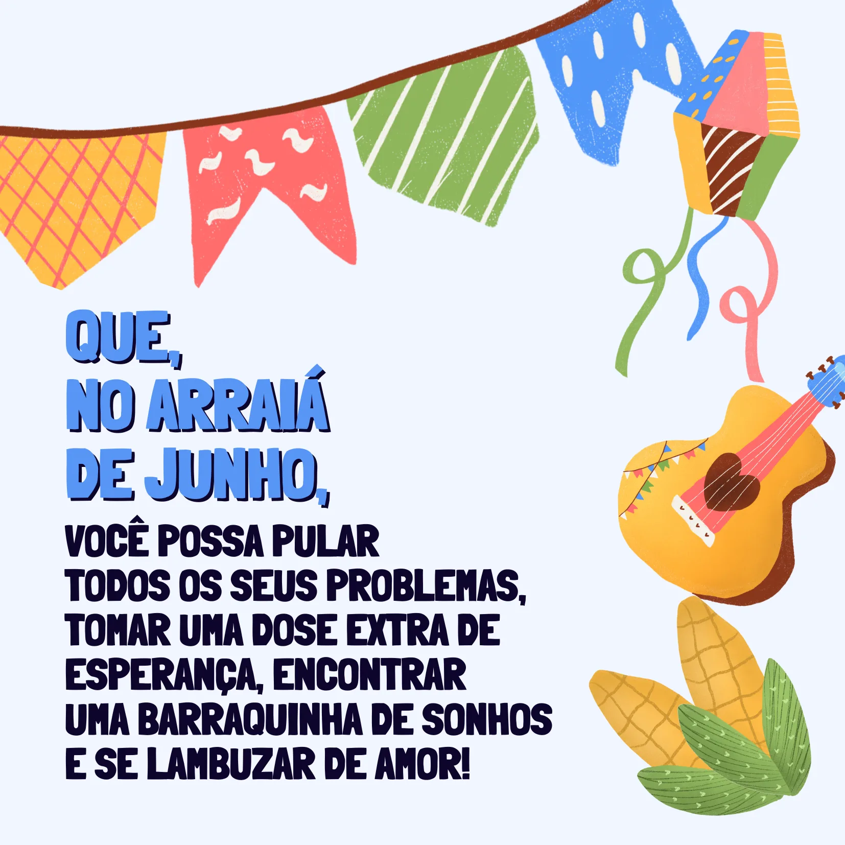 Que, no arraiá de junho, você possa pular todos os seus problemas, tomar uma dose extra de esperança, encontrar uma barraquinha de sonhos e se lambuzar de amor!