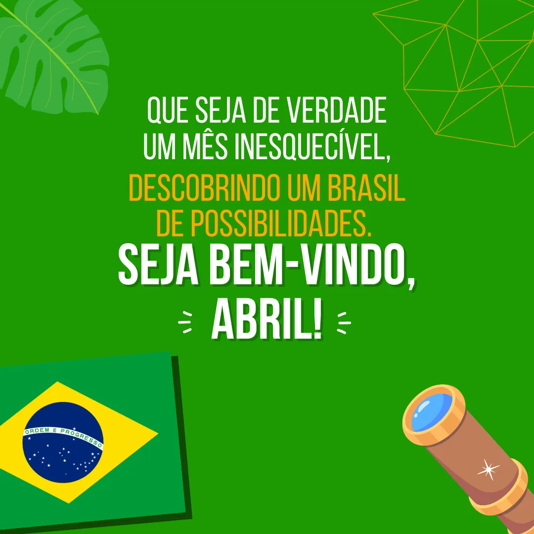 Que seja de verdade um mês inesquecível, descobrindo um Brasil de possibilidades. Seja bem-vindo, abril!