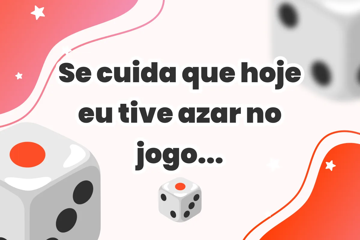Se cuida que hoje eu tive azar no jogo...