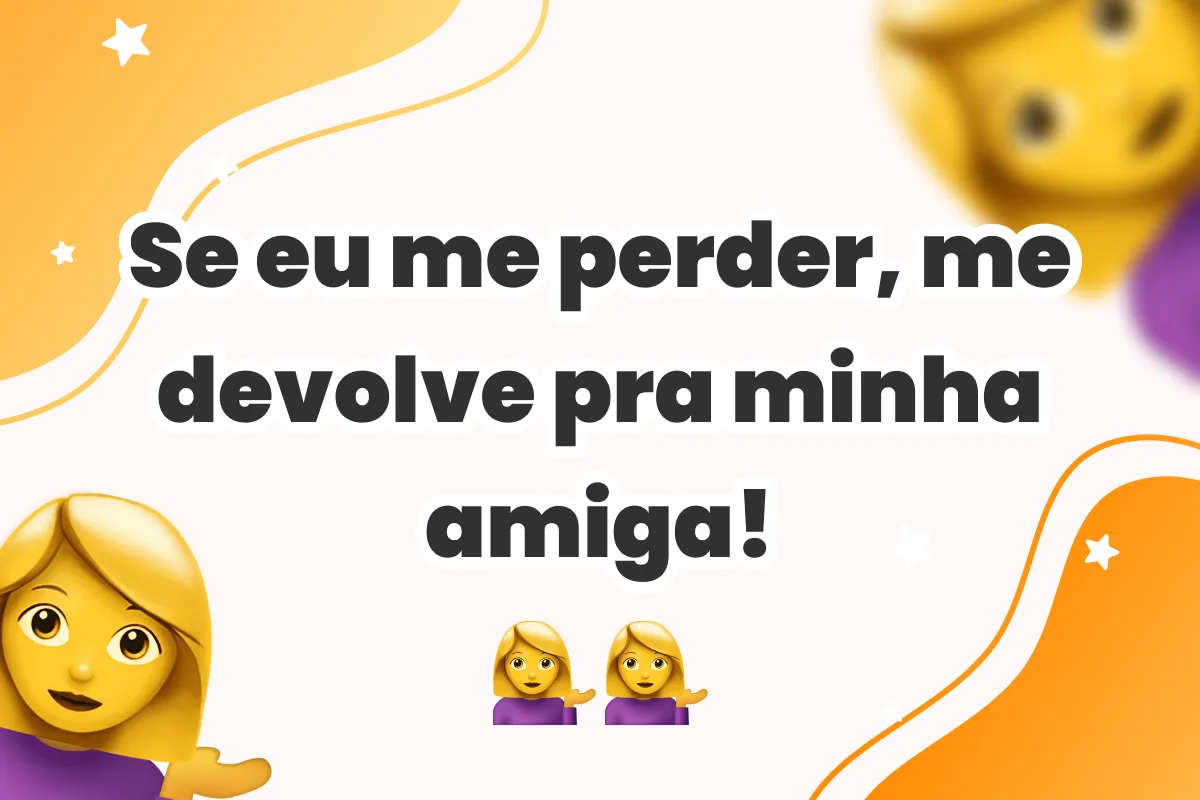 Se eu me perder, me devolve pra minha amiga!