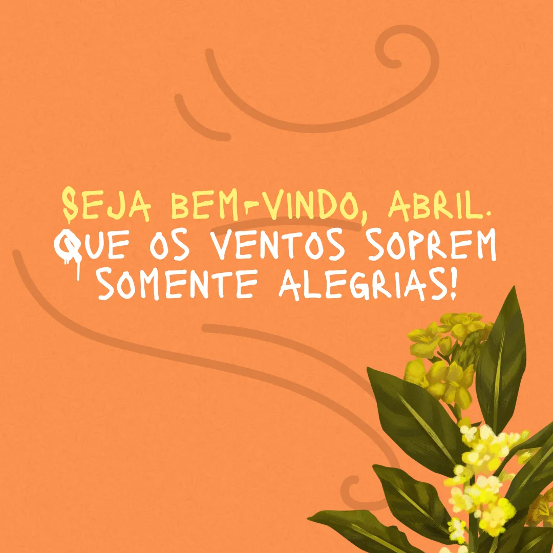 Seja bem-vindo, abril. Que os ventos soprem somente alegrias! 