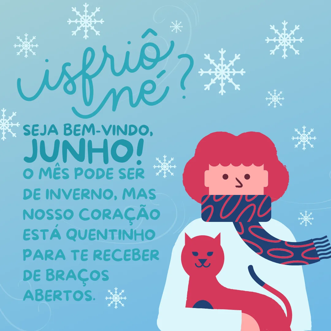 Seja bem-vindo, junho! O mês pode ser de inverno, mas nosso coração está quentinho para te receber de braços abertos.