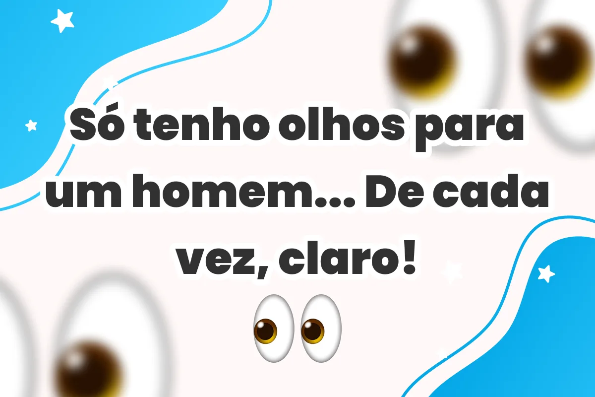 Só tenho olhos para um homem... De cada vez, claro!