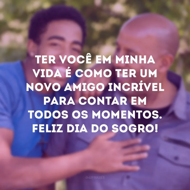 Ter você em minha vida é como ter um novo amigo incrível para contar em todos os momentos. Feliz Dia do Sogro!

