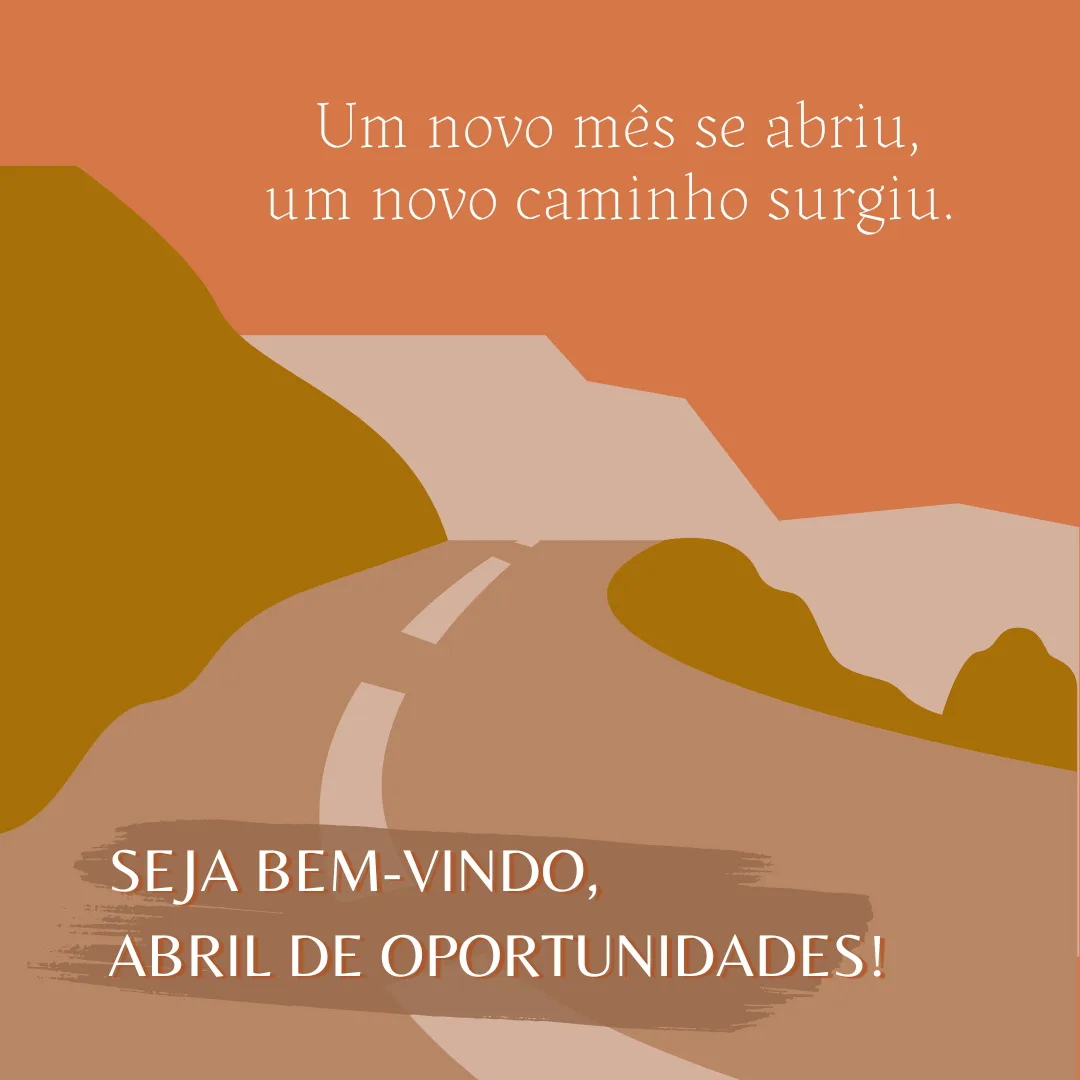 Um novo mês se abriu, um novo caminho surgiu. Seja bem-vindo, abril de oportunidades! 