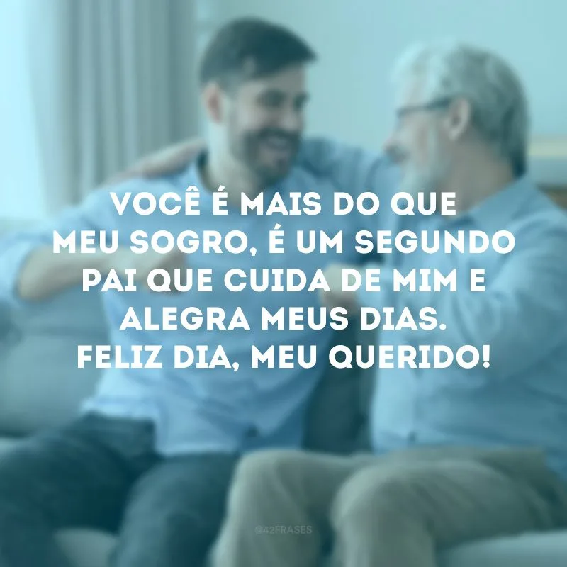Você é mais do que meu sogro, é um segundo pai que cuida de mim e alegra meus dias. Feliz Dia, meu querido! 