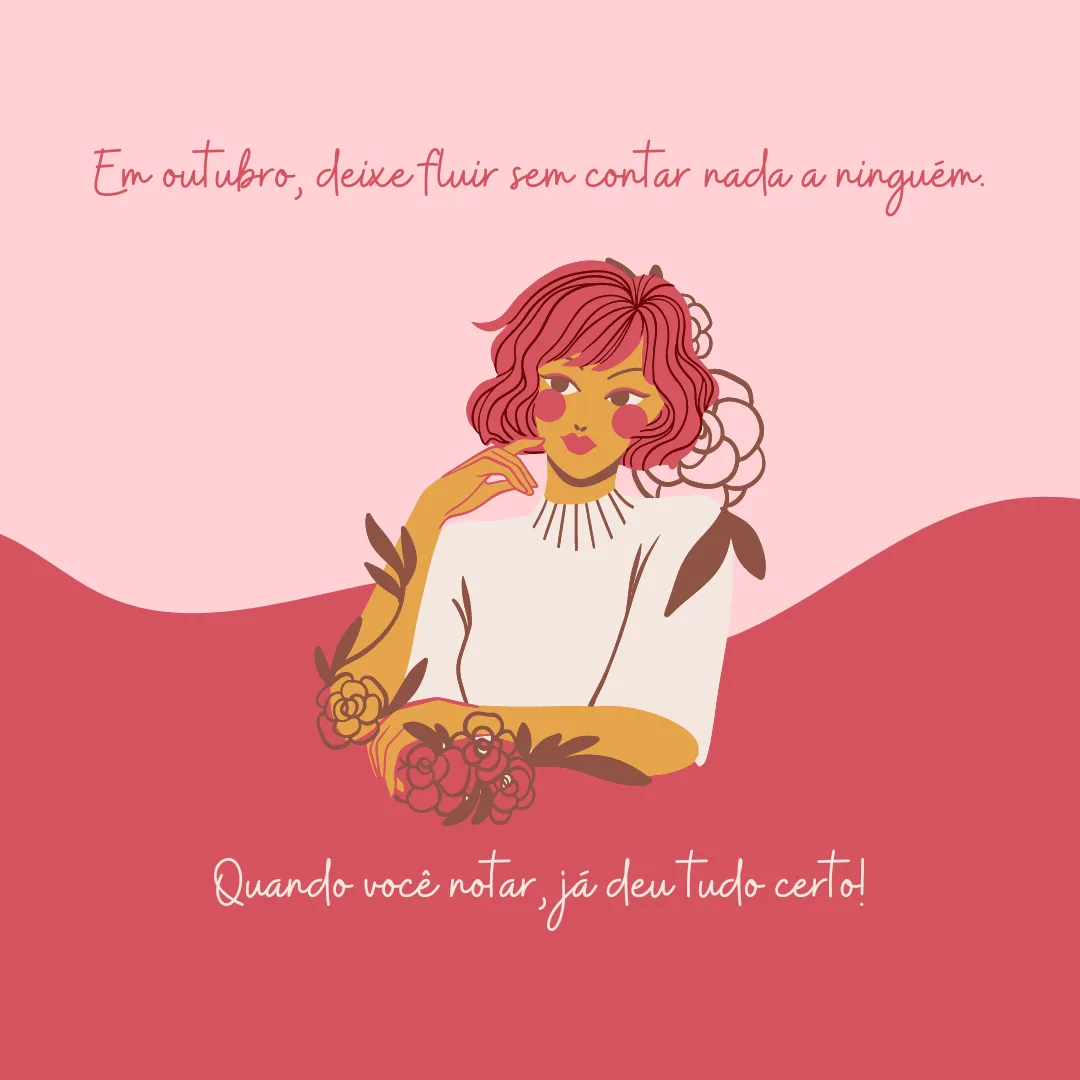 Em outubro, deixe fluir sem contar nada a ninguém. Quando você notar, já deu tudo certo!
