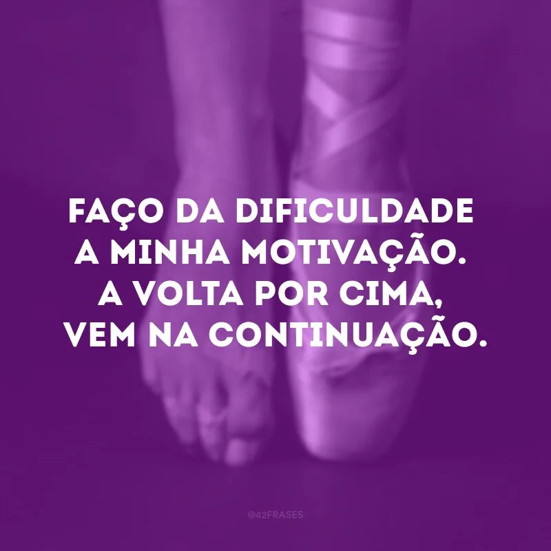 Eu faço da dificuldade a minha motivação. A volta por cima, vem na continuação. 
