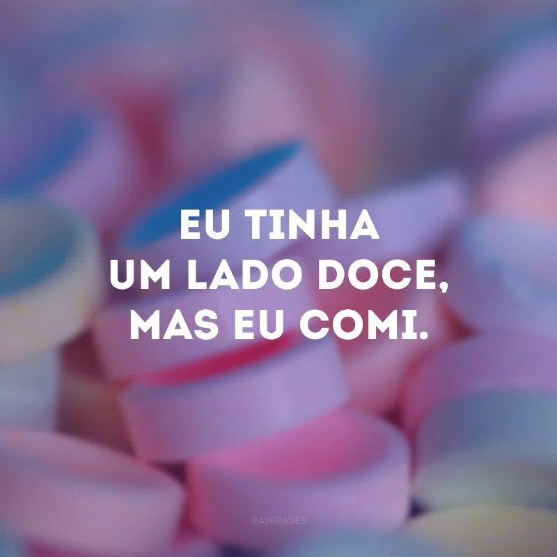 Eu tinha um lado doce, mas eu comi.