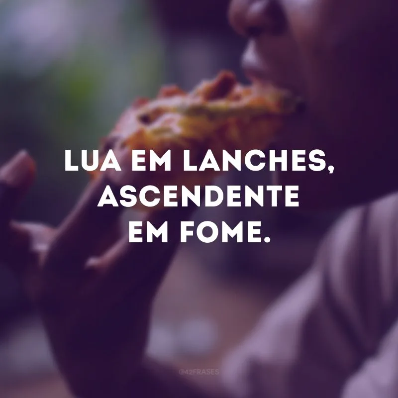 Lua em lanches, ascendente em fome. 
