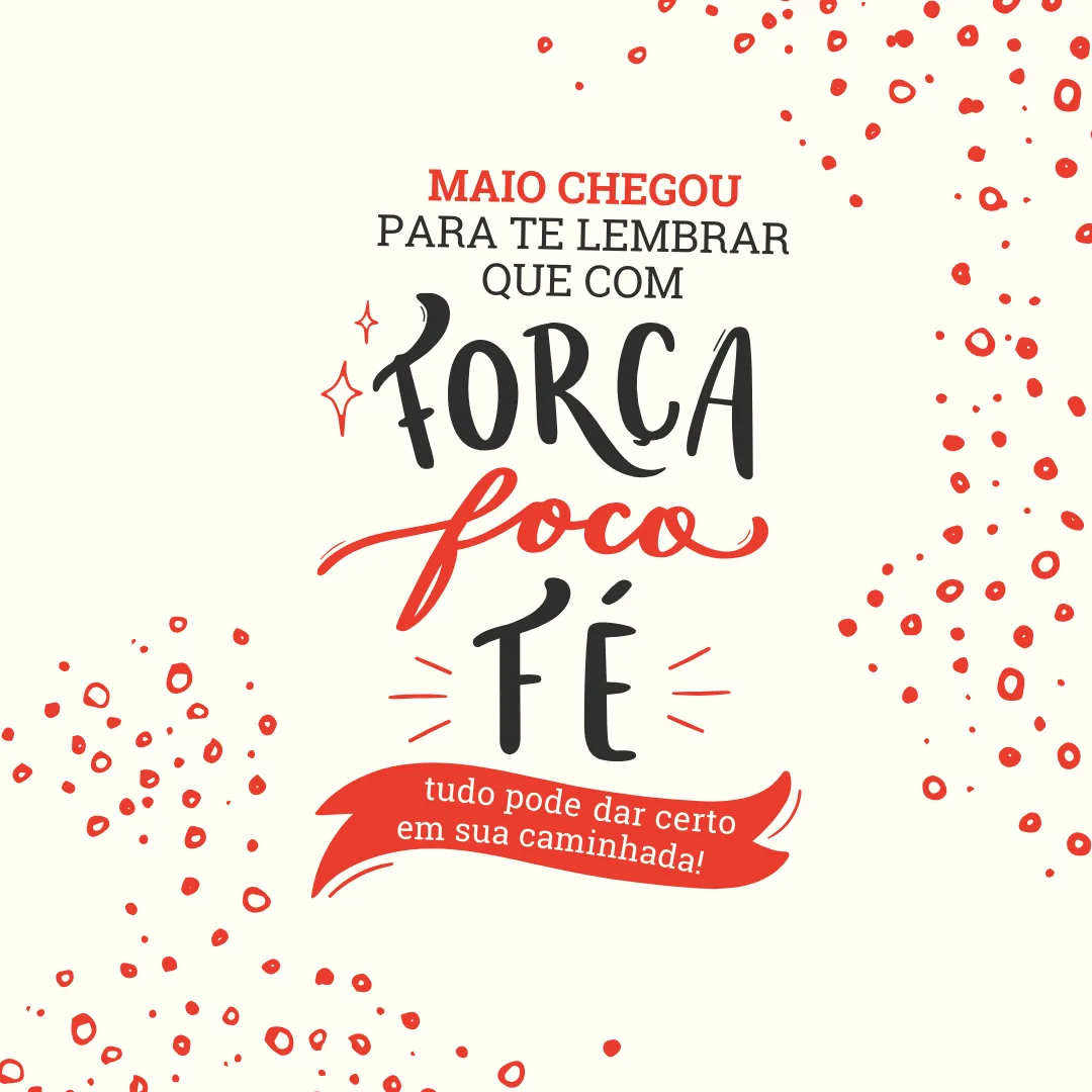 Maio chegou para te lembrar que com foco, força e fé tudo pode dar certo em sua caminhada! Seja bem-vindo, mês  de objetivos e realizações.