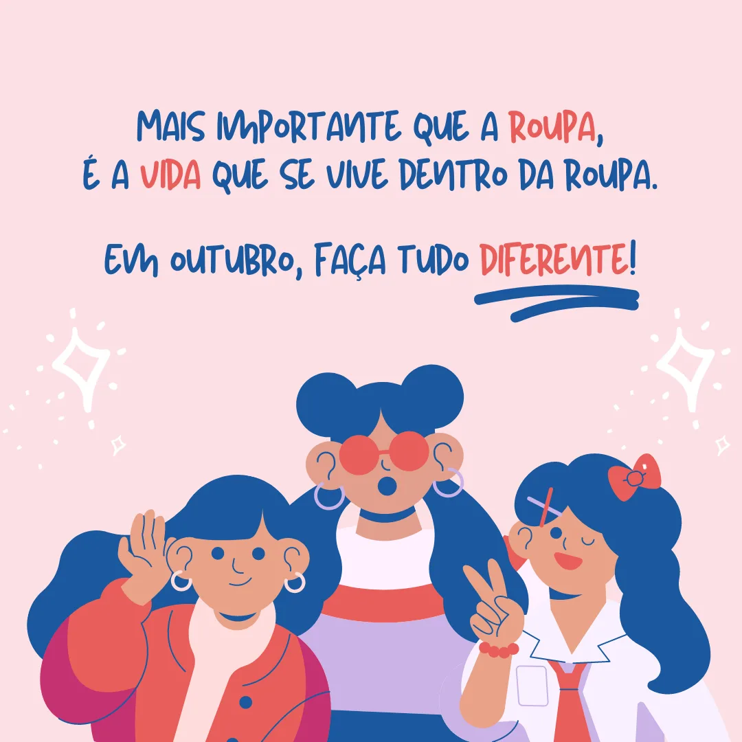 Mais importante que a roupa, é a vida que se vive dentro da roupa. Em outubro, faça tudo diferente!